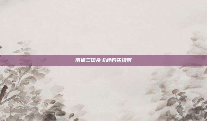 南通三国杀卡牌购买指南