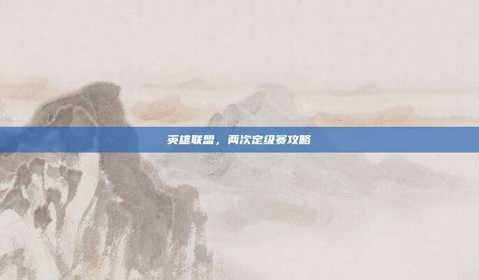 英雄联盟,两次定级赛攻略