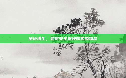 绝地求生,如何安全退换购买的物品