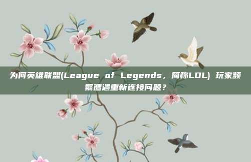 为何英雄联盟(League of Legends,简称LOL) 玩家频繁遭遇重新连接问题?