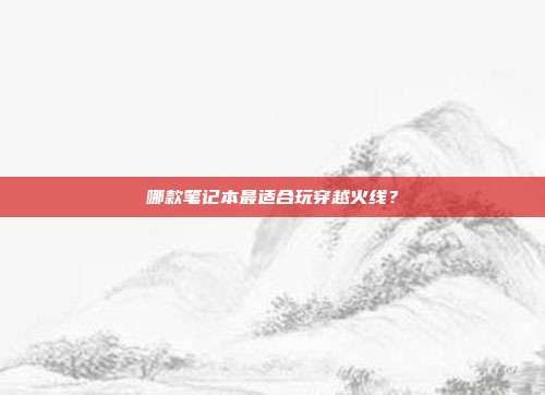 哪款笔记本最适合玩穿越火线?
