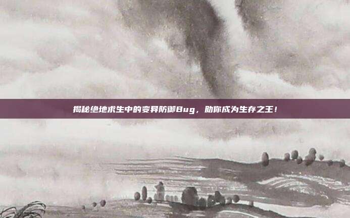 揭秘绝地求生中的变异防御Bug，助你成为生存之王！