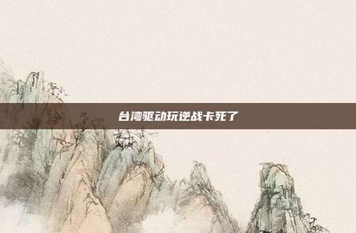台湾驱动玩逆战卡死了