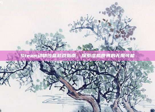 Steam动物沙盒游戏指南，探索虚拟世界的无限可能