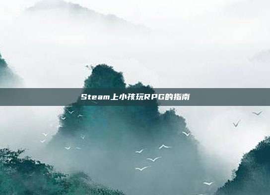 Steam上小孩玩RPG的指南