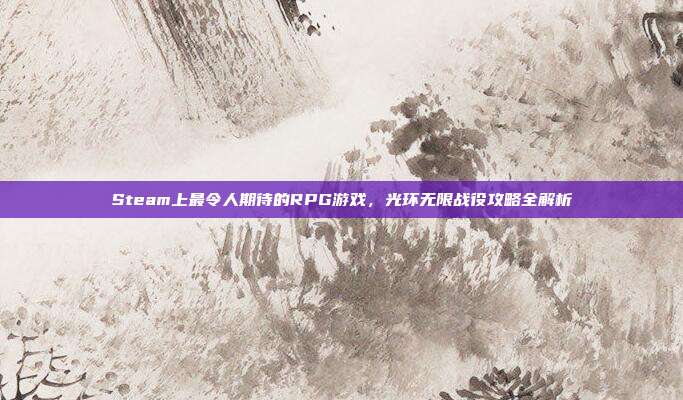 Steam上最令人期待的RPG游戏，光环无限战役攻略全解析
