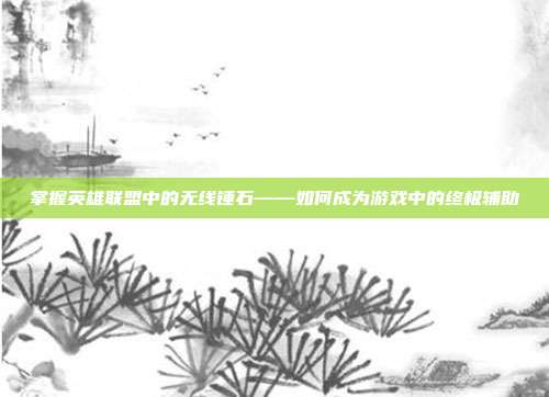 掌握英雄联盟中的无线锤石——如何成为游戏中的终极辅助