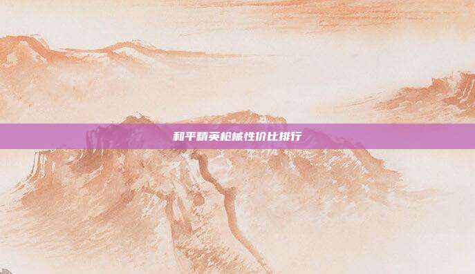 和平精英枪械性价比排行
