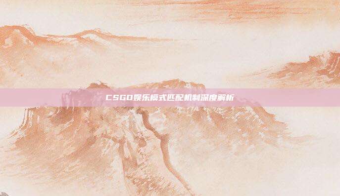CSGO娱乐模式匹配机制深度解析