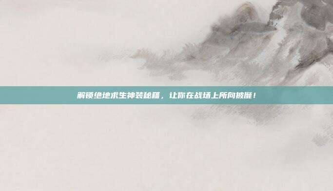 解锁绝地求生神装秘籍，让你在战场上所向披靡！