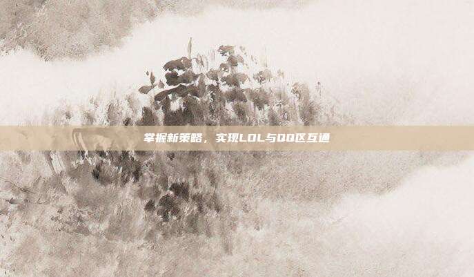掌握新策略，实现LOL与QQ区互通