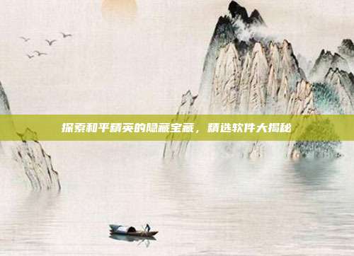 探索和平精英的隐藏宝藏,精选软件大揭秘