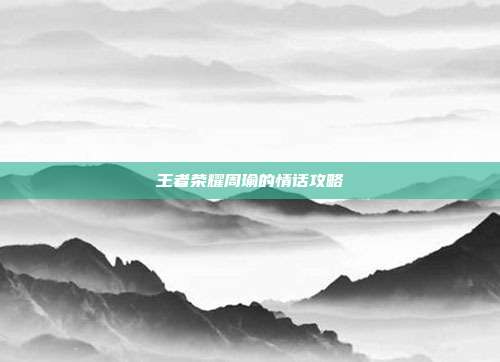 王者荣耀周瑜的情话攻略
