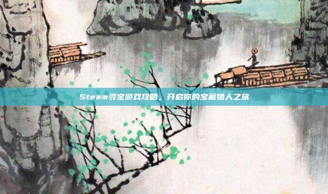 Steam寻宝游戏攻略，开启你的宝藏猎人之旅