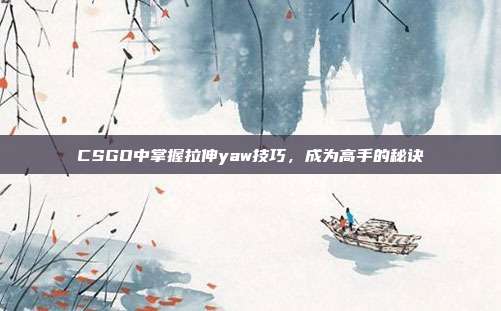 CSGO中掌握拉伸yaw技巧，成为高手的秘诀