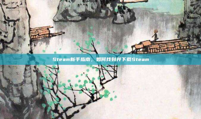 Steam新手指南,如何找到并下载Steam