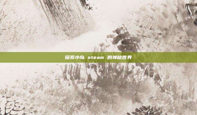 探索小岛 steam 的神秘世界