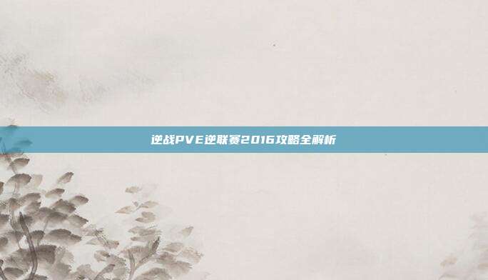 逆战PVE逆联赛2016攻略全解析