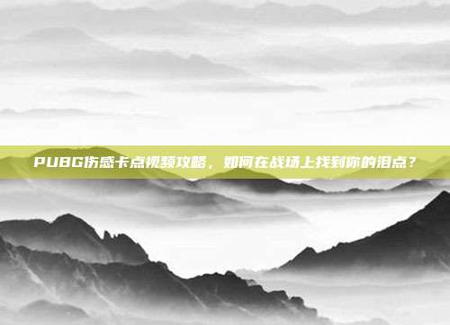 PUBG伤感卡点视频攻略,如何在战场上找到你的泪点?
