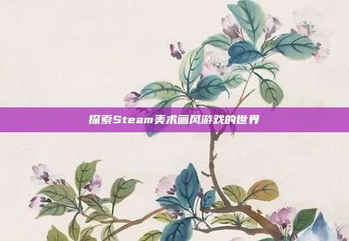 探索Steam美术画风游戏的世界