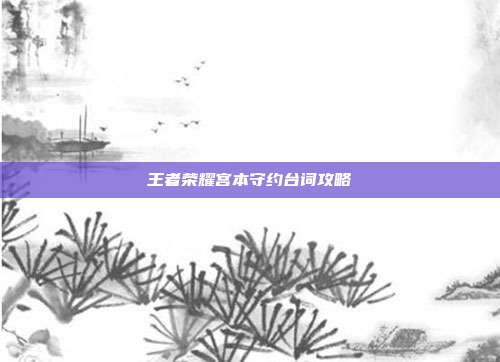王者荣耀宫本守约台词攻略
