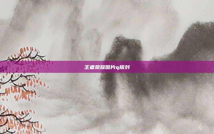 王者荣耀图片q版刘