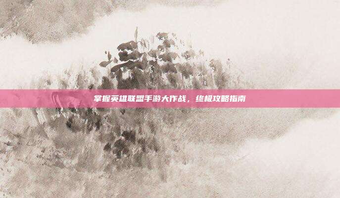 掌握英雄联盟手游大作战,终极攻略指南