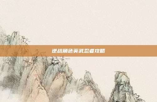 逆战角色英武忍者攻略