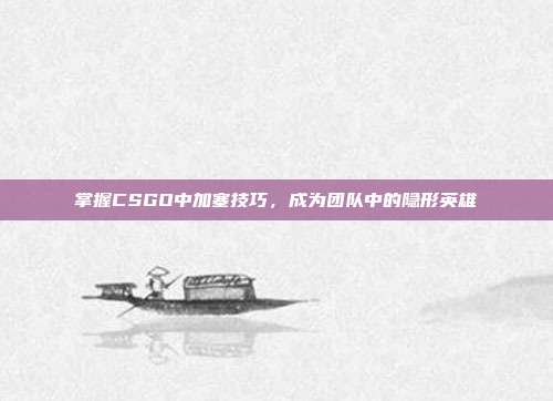 掌握CSGO中加塞技巧,成为团队中的隐形英雄