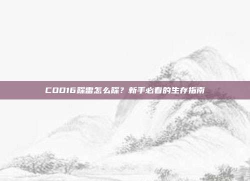 COD16踩雷怎么踩?新手必看的生存指南