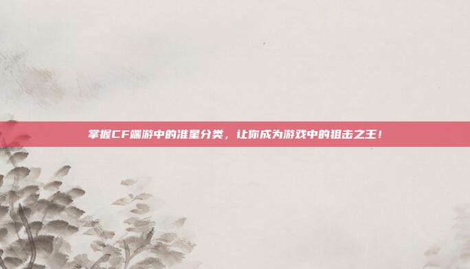 掌握CF端游中的准星分类,让你成为游戏中的狙击之王!