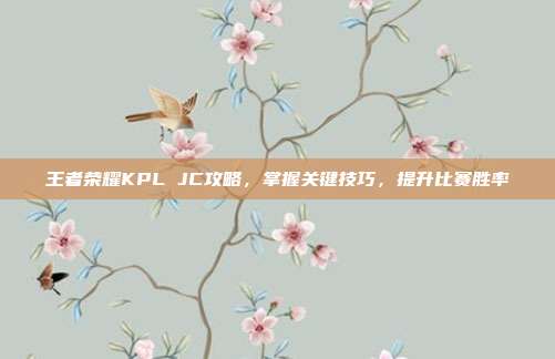 王者荣耀KPL JC攻略,掌握关键技巧,提升比赛胜率