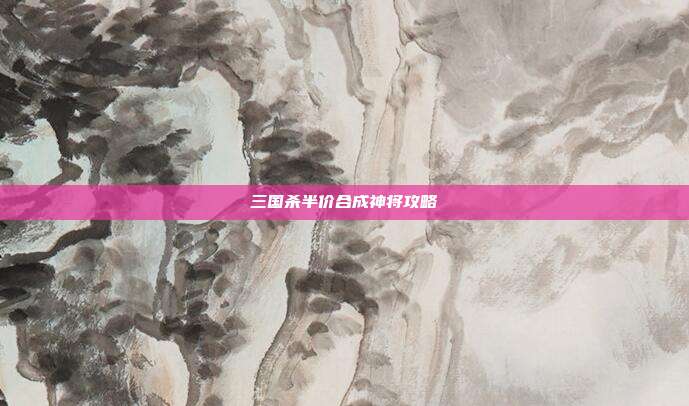 三国杀半价合成神将攻略