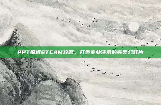 PPT模板STEAM攻略，打造专业演示的完美幻灯片