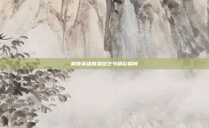 解锁英雄联盟综艺节精彩瞬间
