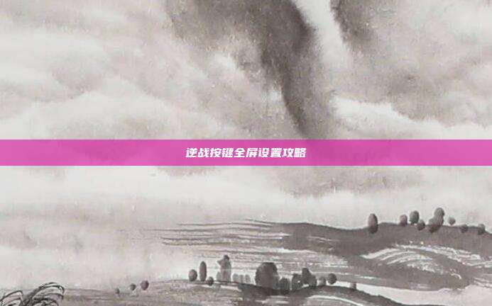逆战按键全屏设置攻略