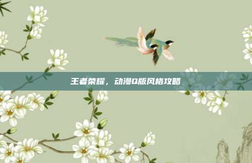 王者荣耀，动漫Q版风格攻略
