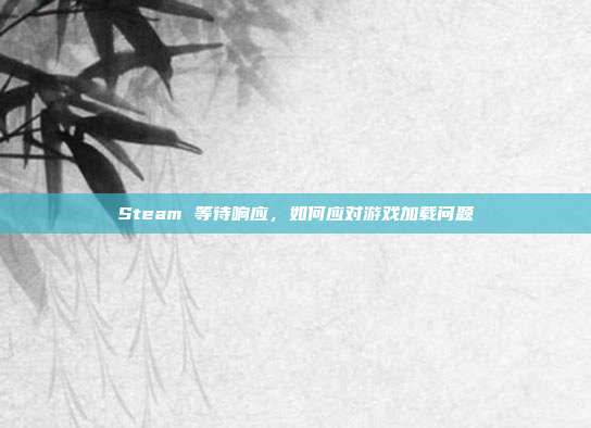 Steam 等待响应,如何应对游戏加载问题