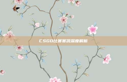 CSGO比赛赛况深度解析