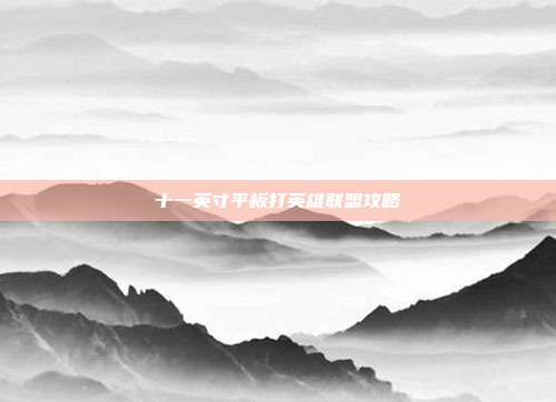 十一英寸平板打英雄联盟攻略