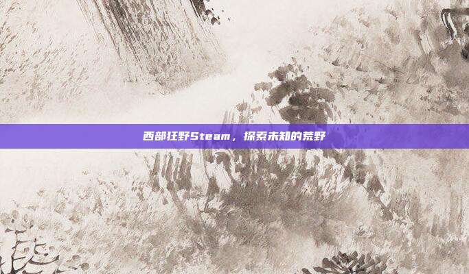 西部狂野Steam,探索未知的荒野
