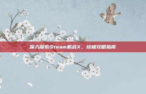 深入探索Steam机战X,终极攻略指南