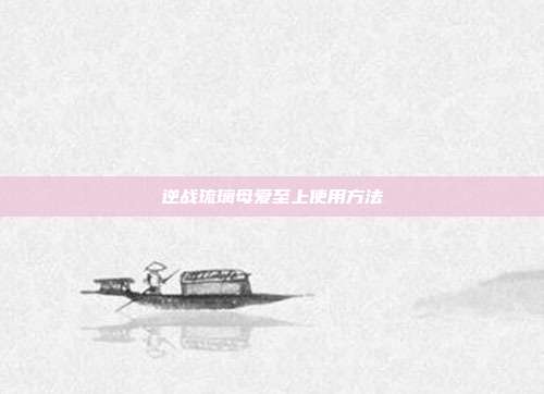 逆战琉璃母爱至上使用方法