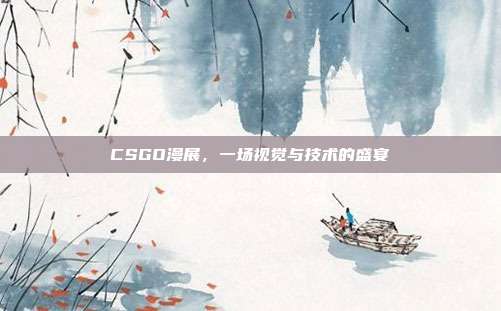 CSGO漫展,一场视觉与技术的盛宴