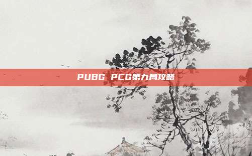 PUBG PCG第九局攻略