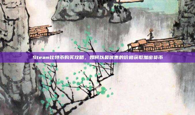 Steam比特币购买攻略，如何以最优惠的价格获取加密货币