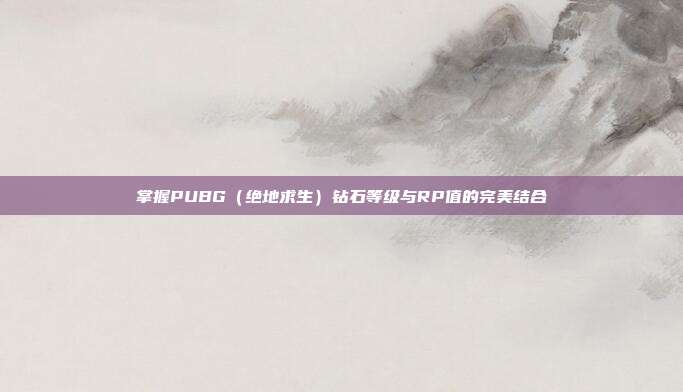 掌握PUBG(绝地求生)钻石等级与RP值的完美结合