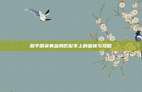 和平精英黄金局匹配不上的困扰与攻略