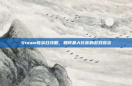 Steam收获日攻略,如何最大化你的游戏投资