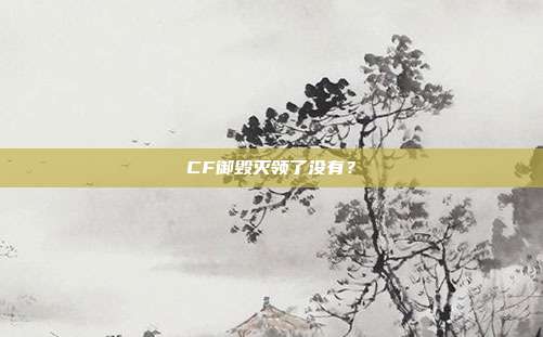 CF御毁灭领了没有?